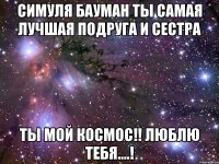 симуля бауман ты самая лучшая подруга и сестра ты мой космос!! люблю тебя....!