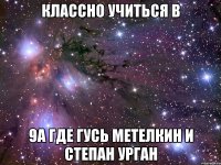 классно учиться в 9а где гусь метелкин и степан урган