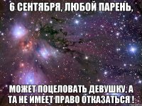 6 сентября, любой парень, может поцеловать девушку, а та не имеет право отказаться !