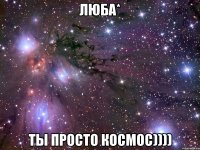 люба* ты просто космос))))