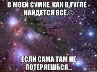 в моей сумке, как в гугле - найдется всё.© если сама там не потеряешься...