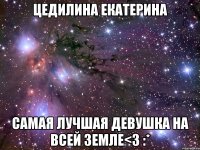 цедилина екатерина самая лучшая девушка на всей земле<3 :*