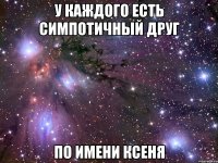 у каждого есть симпотичный друг по имени ксеня