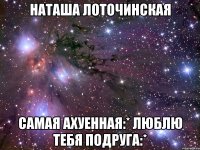 наташа лоточинская самая ахуенная:* люблю тебя подруга:*