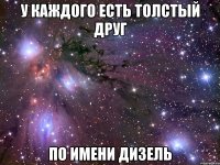 у каждого есть толстый друг по имени дизель