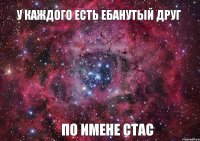 у каждого есть ЕБАНУТЫЙ друг по имене стас