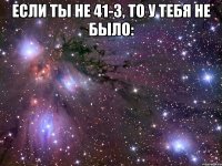 если ты не 41-з, то у тебя не было: 