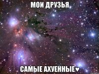 мои друзья самые ахуенные♥