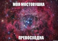 МОЯ МОСТОВУШКА ПРЕВОСХОДНА