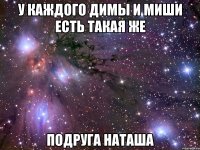 у каждого димы и миши есть такая же подруга наташа