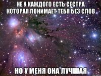 не у каждого есть сестра которая понимает тебя без слов но у меня она лучшая