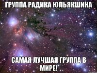 группа радика юльякшина самая лучшая группа в мире!