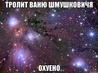 тролит ваню шмушковичя охуено