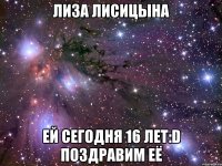 лиза лисицына ей сегодня 16 лет:d поздравим её