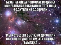 буханка хлеба пополам, водичка минеральная работали в поте лица, родители не одобряли мы хоть дети были, но догоняли как тяжко дается им, эта каждая бумажка