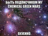 быть подписчиком my chemical green mars охуенно