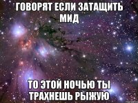 говорят если затащить мид то этой ночью ты трахнешь рыжую