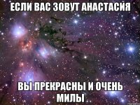 если вас зовут анастасия вы прекрасны и очень милы