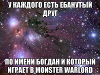 у каждого есть ебанутый друг по имени богдан и который играет в monster warlord