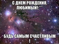 с днем рождения, любимый!:*** будь самым счастливым !