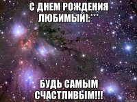 с днем рождения любимый!:*** будь самым счастливым!!!