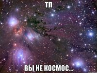 тп вы не космос...