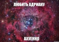 любить Адриану ахуенно