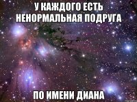 у каждого есть ненормальная подруга по имени диана