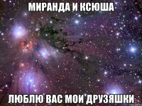 миранда и ксюша люблю вас мои друзяшки