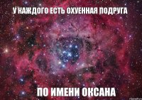 У каждого есть охуенная подруга по имени Оксана