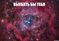 Выебать бы тебя 