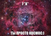 7 "А" ты просто космос:)