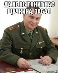 да не выгонит нас щучкина, забал 