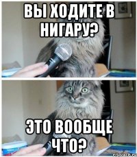 вы ходите в нигару? это вообще что?