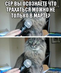 сер вы осознаете что трахаться можно не только в марте? 