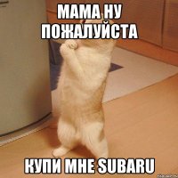 мама ну пожалуйста купи мне subaru