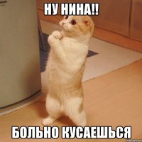 ну нина!! больно кусаешься