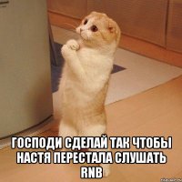  господи сделай так чтобы настя перестала слушать rnb