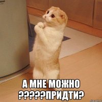  а мне можно ???придти?