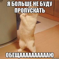 я больше не буду пропускать обещааааааааааю