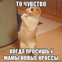 то чувство когда просишь у мамы новые кроссы