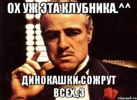 ох уж эта клубника.^^ динокашки сожрут всех.;3