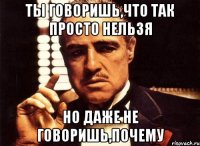 ты говоришь,что так просто нельзя но даже не говоришь,почему