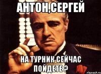 антон,сергей на турник сейчас пойдете ?