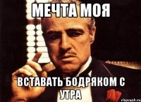 мечта моя вставать бодряком с утра