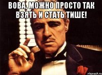 вова, можно просто так взять и стать тише! 