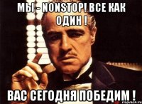 мы - nonstop! все как один ! вас сегодня победим !