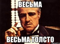 весьма весьма толсто