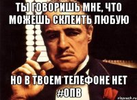 ты говоришь мне, что можешь склеить любую но в твоем телефоне нет #опв