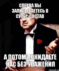 Сперва вы записываетесь в супер-состав А потом покидаете нас без уважения